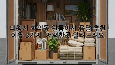 의왕시 학의동 원룸이사? 용달 추천 이유 3가지! ✨ 저렴한곳 알려드려요!