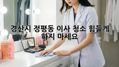 경산시 정평동 이사 청소? 힘들게 하지 마세요!