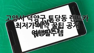 고양시 덕양구 토당동 렌트카🚗 최저가 예약 꿀팁 공개! #여행필수템
