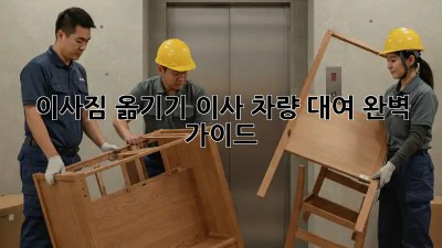 이사짐 옮기기? 이사 차량 대여 완벽 가이드!