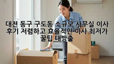 대전 동구 구도동 소규모 사무실 이사 후기: 저렴하고 효율적인 이사, 최저가 꿀팁 대방출! 🎉