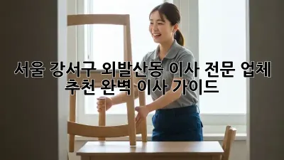 서울 강서구 외발산동 이사 전문 업체 추천: 완벽 이사 가이드